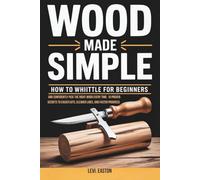 Wood Made Simple: How to Whittle for Beginners and Confidently Pick the Right Wood Every Time: 10 Proven Secrets to Easier Cuts, Cleaner Lines, and Faster Progress