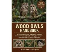 WOOD OWLS HANDBOOK: A Complete Guide to Wood Owls Covering Behavior, Habitat, Diet, Breeding, Conservation, and Their Role in Forest Ecosystems