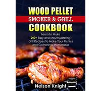 Wood Pellet Smoker and Grill Cookbook: Learn to Make 200+ Easy and Mouthwatering Grill Recipes To Make Your Picnics and Gatherings Memorable