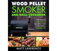 Wood Pellet Smoker and Grill Cookbook: The Most Delicious Recipes for Flavorful Barbecue