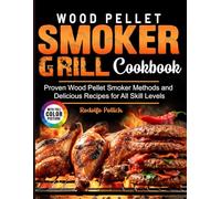 Wood Pellet Smoker Grill Cookbook: Proven Wood Pellet Smoker Methods and Delicious Recipes for All Skill Levels