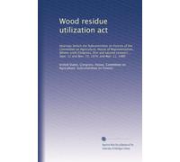 Wood residue utilization act: Hearings before the Subcommittee on Forests of the Committee on Agriculture, House of Representatives, Ninety-sixth ... Sept. 12 and Nov. 15, 1979, and Mar. 11, 1980