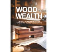 Wood to Wealth: 26 Steps to Building a Fortune Through the Craft of Woodworking