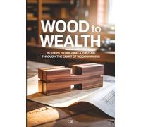 Wood to Wealth: 26 Steps to Building a Fortune Through the Craft of Woodworking