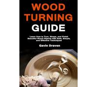 Wood Turning Guide: Learn How to Turn, Shape, and Finish Beautiful Wood Objects with Safe, Simple, and Effective Techniques