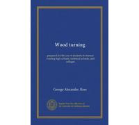 Wood turning: prepared for the use of students in manual training high schools, technical schools, and collages