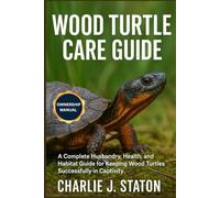 WOOD TURTLE CARE GUIDE: A Complete Husbandry, Health, and Habitat Guide for Keeping Wood Turtles Successfully in Captivity