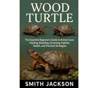 WOOD TURTLE: The Essential Beginner’s Guide to Animal Care: Feeding, Breeding, Grooming, Habitat, Health, and Practical Strategies