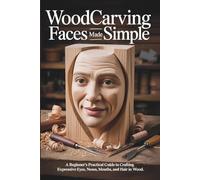 Woodcarving Faces Made Simple: A Beginner’s Practical Guide to Crafting Expressive Eyes, Noses, Mouths, and Hair in Wood.