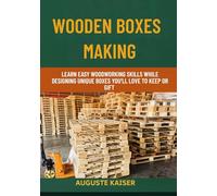 WOODEN BOXES MAKING: Learn Easy Woodworking Skills While Designing Unique Boxes You’ll Love To Keep Or Gift