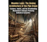 Wooden Logic: The Analog Architecture of the Pipe Organ: Trackers, Valves, and the Breathtaking Mechanical Linkages Powering Cathedral Acoustics
