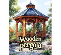 Wooden Pergola: A Relaxing Adult Coloring Book of Rustic Garden Structures & Serene Outdoor Retreats