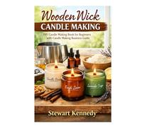 Wooden Wick Candle Making: DIY Candle Making Book for Beginners with Candle Making Business Guide (Essential Guides to Crafts and Hobbies: Simple Projects and Essential Skills for Everyday Makers)