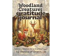 Woodland Creatures Gratitude Journal: Nature's Wisdom for a Thankful Heart Subtitle: 52 Weeks of Daily Gratitude Practice with Reflection Prompts, ... Discover Gratitude in the Heart of the Forest