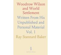 Woodrow Wilson and World Settlement: Written From His Unpublished and Personal Material