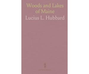 Woods and Lakes of Maine: A Birch-Bark Canoe Journey from Moosehead Lake to New Brunswick with Indian Place-Names