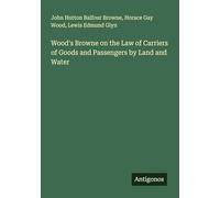 Wood's Browne on the Law of Carriers of Goods and Passengers by Land and Water