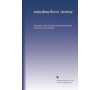 woodworkers review: devoted to the interests of woodworkers at the bench and machine: Volume 1