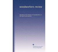 woodworkers review: devoted to the interests of woodworkers at the bench and machine: Volume 11