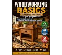 WOODWORKING BASICS A STEP-BY-STEP GUIDE FOR BEGINNERS: TOOLS, TECHNIQUES, JOINERY, AND 15 HANDS-ON PROJECTS FOR BUILDING FURNITURE, SHELVES, AND HOME DÉCOR