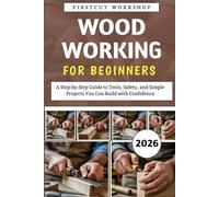 Woodworking For Beginners: A Step-by-Step Guide to Tools, Safety, and Simple Projects You Can Build with Confidence
