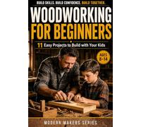 Woodworking for Beginners: A Step-by-Step Guide with 11 Easy Projects to Build with Your Kids and Master Essential Skills