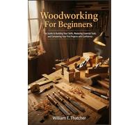 Woodworking For Beginners: The Guide to Building Your Skills Mastering Essential Tools and Completing Your First Projects with Confidence