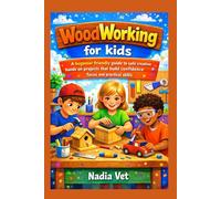 woodworking for kids: A beginner friendly guide to safe creative hands on projects that build confidence focus and practical skills
