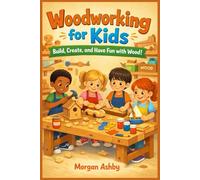 Woodworking for Kids: Build, Create, and Have Fun with Wood!