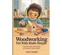 Woodworking for kids made simple: A Fun and Safe Introduction with Step-by-Step Projects