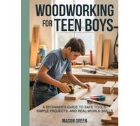 Woodworking for Teen Boys: Beginner’s Guide to Safe Tools, Simple Projects, and Real-World Skills