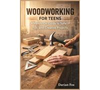 Woodworking for Teens: A Hands-On Guide to Safe, Fun, and Creative Projects