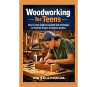 Woodworking for Teens: A Step by Step Guide to Essential Tools Techniques and Hands On Projects for Beginner Builders
