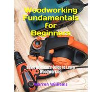 Woodworking Fundamentals for Beginners: Basic Reference Guide to Learn Woodworking