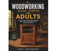 WOODWORKING MADE SIMPLE FOR ADULTS: The Complete Guide to Professional Woodworking, Advanced Joinery, Fine Furniture Building, and Flawless Finishing