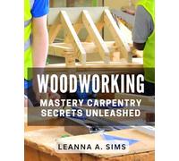 Woodworking Mastery: Carpentry Secrets Unleashed: Master the Art of Carpentry with These Insider Woodworking Techniques