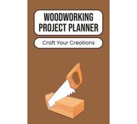 Woodworking Project Planner: Plan, Build & Organize Your DIY Projects | Record Measurements, Materials, Tools & Design Notes | Ideal for Builders, Makers & Hobbyists | 100 Pages | 6 x 9 Inches