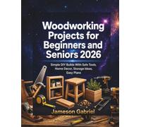 Woodworking Projects for Beginners and seniors 2026: Simple DIY Builds With Safe Tools, Home Decor, Storage Ideas, Easy Plans