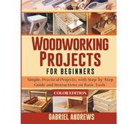 Woodworking Projects for Beginners (Color Edition): Simple, Practical Projects, with Step-by-Step Guide and Instructions on Basic Tools