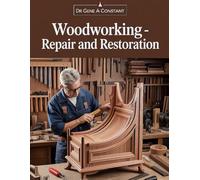 Woodworking - Repair and Restoration: A Master Craftsman's Guide to Furniture Repair, Antique Restoration, Joinery, Wood Turning, Cabinetry, Carving, Inlay, and Master Finishing