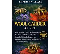WOOL CARDER BEE: How To Attract, Observe And Conserve The Wool Carder Bee - A Garden Guide To Solitary Pollinators For Abundant Blooms, Native Biodiversity & Eco-Friendly Living