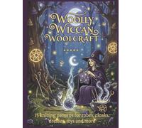 Woolly Wiccan Woolcraft: 15 mystical unique knitting patterns for Robes, cloaks, dresses and other witchy garments and toys (The Knits Collection)