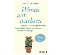 Woran wir wachsen: Welche Lebensereignisse unsere Persönlichkeit prägen und was uns wirklich weiterbringt. - Die neuesten Erkenntnisse aus der Persönlichkeitspsychologie