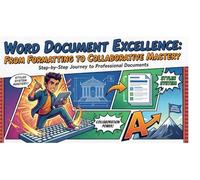 Word Document Excellence - From formatting to Collaborative mastery: - Step by Step journey to professional documents (MS Office - Word / Excel / Powerpoint - Visual Guide)