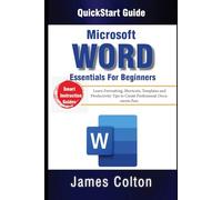 Word Essentials for Beginners: QuickStart Guide: Formatting, Shortcuts, Templates and Productivity Tips to Create Professional Documents Fast.