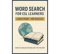 Word Search for ESL Learners 100 Puzzle Edition (Large Print): 100 Word Searches on Vocabulary, Conversation, Travel, Work, Study Skills, and Everyday English for ESL Students and Adult Learners