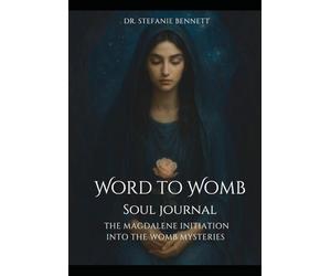 Word to Womb Soul Journal: The Magdalene Initiation into the Womb Mysteries