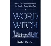 Word Witch: How to Call Upon and Cultivate the Creative Magic Within You