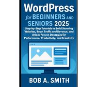 WordPress for Beginners and Seniors 2025: Step-by-Step Tutorials to Build Stunning Websites, Boost Traffic and Revenue, and Unlock Proven Strategies ... (AI, TECH REVIEWS AND GADGETS UPDATES BOOK 1)
