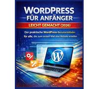 WORDPRESS FÜR ANFÄNGER LEICHT GEMACHT (2026): Der praktische WordPress-Benutzerleitfaden für alle, die zum ersten Mal eine Website erstellen